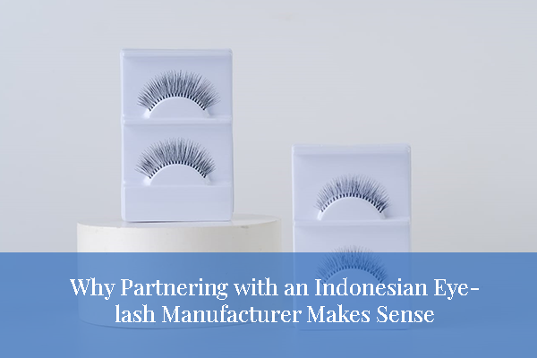blog Why Partnering with an Indonesian Eyelash Manufacturer Makes Sense